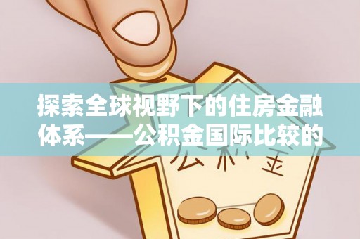 普洱探索全球视野下的住房金融体系——公积金国际比较的深度解析