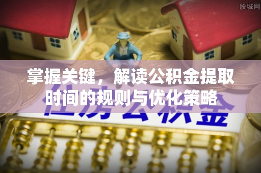 普洱掌握关键，解读公积金提取时间的规则与优化策略