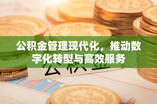 普洱公积金管理现代化，推动数字化转型与高效服务