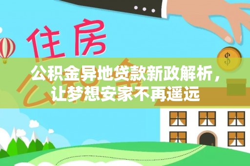普洱公积金异地贷款新政解析，让梦想安家不再遥远