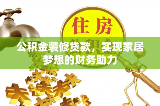 普洱公积金装修贷款，实现家居梦想的财务助力
