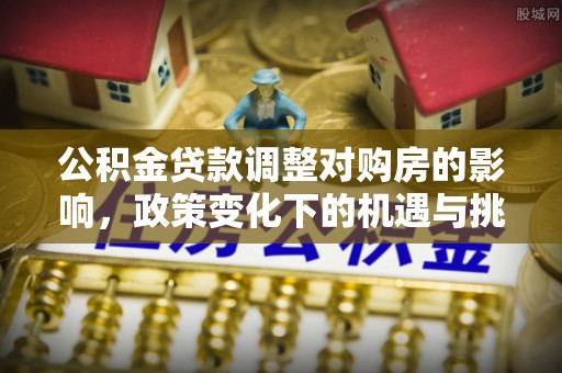 普洱公积金贷款调整对购房的影响，政策变化下的机遇与挑战