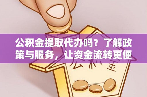 普洱公积金提取代办吗？了解政策与服务，让资金流转更便捷