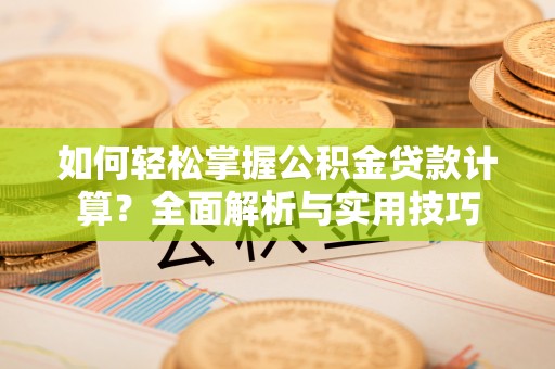 普洱如何轻松掌握公积金贷款计算？全面解析与实用技巧