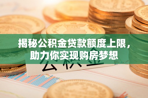 普洱揭秘公积金贷款额度上限，助力你实现购房梦想
