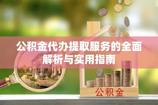 普洱公积金代办提取服务的全面解析与实用指南