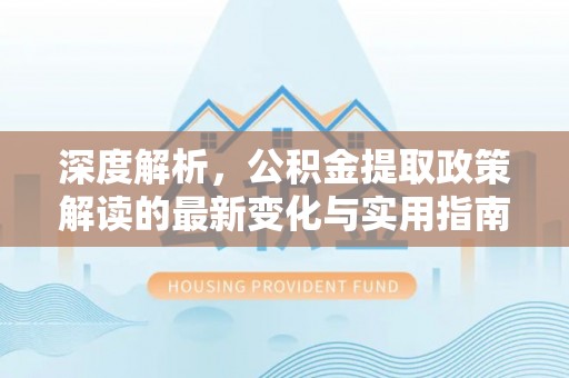 普洱深度解析，公积金提取政策解读的最新变化与实用指南
