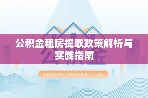 普洱公积金租房提取政策解析与实践指南
