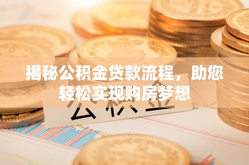 普洱揭秘公积金贷款流程，助您轻松实现购房梦想