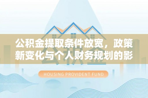 普洱公积金提取条件放宽，政策新变化与个人财务规划的影响