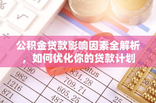 普洱公积金贷款影响因素全解析，如何优化你的贷款计划