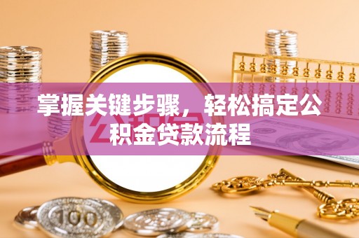 普洱掌握关键步骤，轻松搞定公积金贷款流程