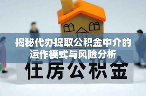 普洱揭秘代办提取公积金中介的运作模式与风险分析