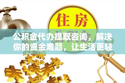 普洱公积金代办提取咨询，解决你的资金难题，让生活更轻松