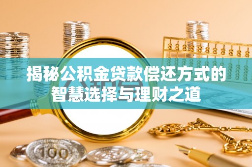 普洱揭秘公积金贷款偿还方式的智慧选择与理财之道