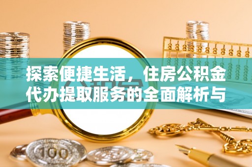 普洱探索便捷生活，住房公积金代办提取服务的全面解析与优势