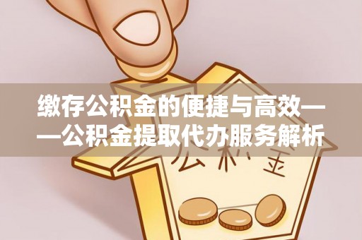 普洱缴存公积金的便捷与高效——公积金提取代办服务解析