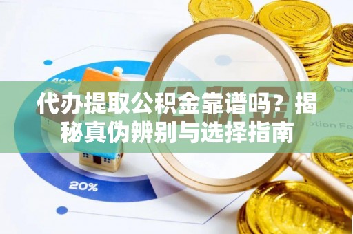 普洱代办提取公积金靠谱吗？揭秘真伪辨别与选择指南