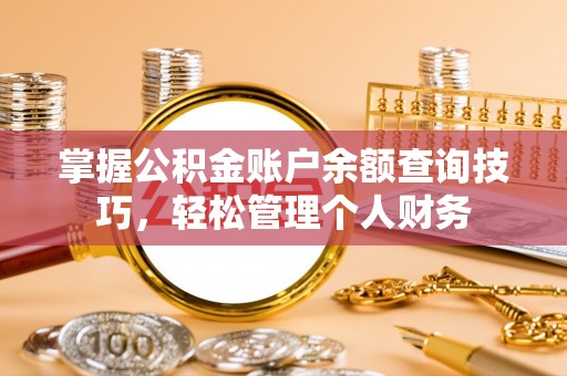普洱掌握公积金账户余额查询技巧，轻松管理个人财务