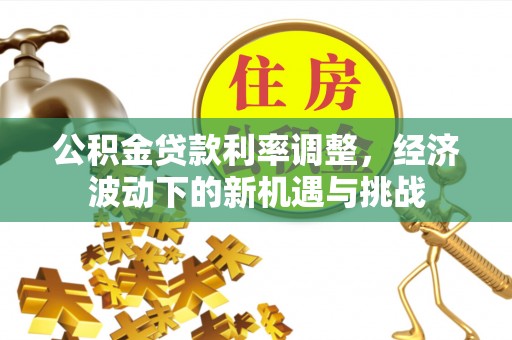 普洱公积金贷款利率调整，经济波动下的新机遇与挑战