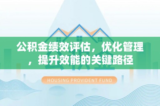 普洱公积金绩效评估，优化管理，提升效能的关键路径