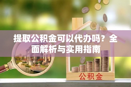 普洱提取公积金可以代办吗？全面解析与实用指南