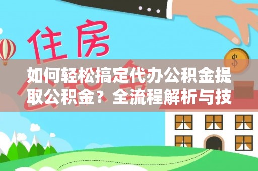 普洱如何轻松搞定代办公积金提取公积金？全流程解析与技巧分享