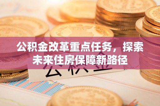 普洱公积金改革重点任务，探索未来住房保障新路径