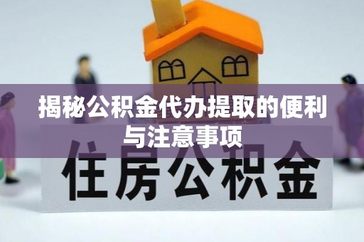普洱揭秘公积金代办提取的便利与注意事项