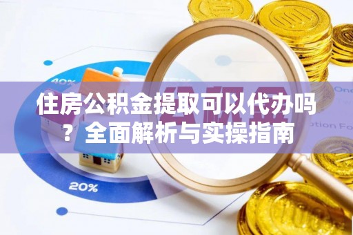 普洱住房公积金提取可以代办吗？全面解析与实操指南