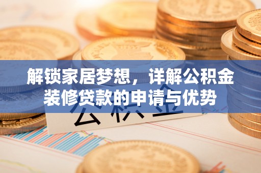 普洱解锁家居梦想，详解公积金装修贷款的申请与优势