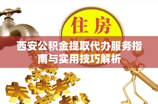 普洱西安公积金提取代办服务指南与实用技巧解析
