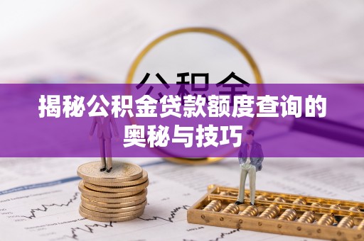 普洱揭秘公积金贷款额度查询的奥秘与技巧