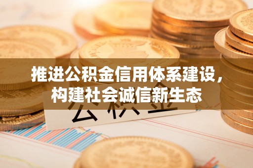 普洱推进公积金信用体系建设，构建社会诚信新生态
