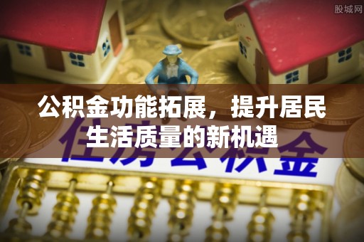 普洱公积金功能拓展，提升居民生活质量的新机遇