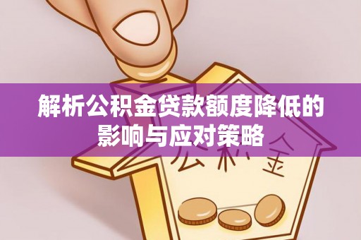 普洱解析公积金贷款额度降低的影响与应对策略