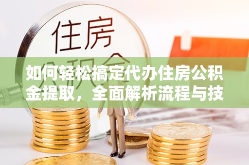 普洱如何轻松搞定代办住房公积金提取，全面解析流程与技巧