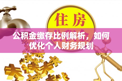 普洱公积金缴存比例解析，如何优化个人财务规划