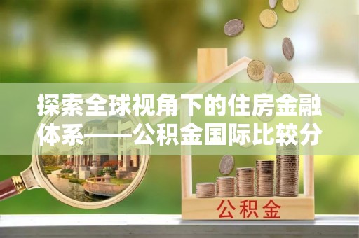 普洱探索全球视角下的住房金融体系——公积金国际比较分析