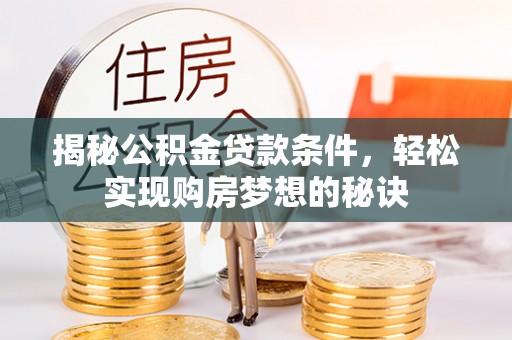 普洱揭秘公积金贷款条件，轻松实现购房梦想的秘诀