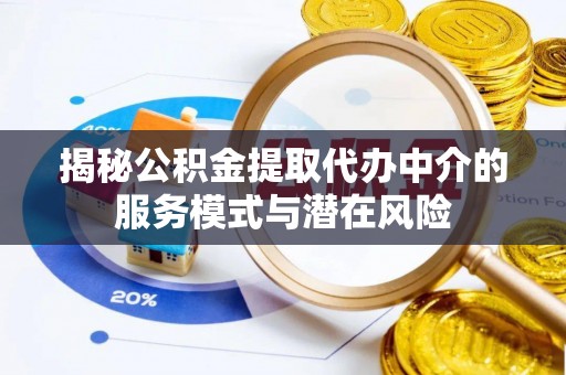 普洱揭秘公积金提取代办中介的服务模式与潜在风险
