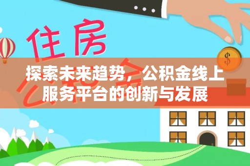 普洱探索未来趋势，公积金线上服务平台的创新与发展