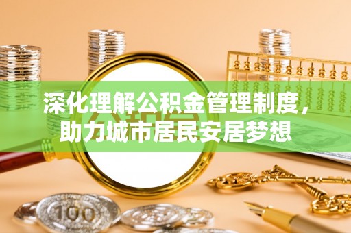 普洱深化理解公积金管理制度，助力城市居民安居梦想