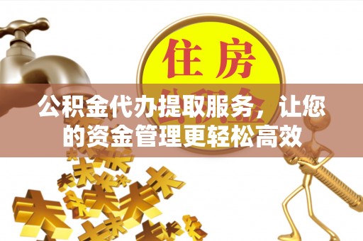 普洱公积金代办提取服务，让您的资金管理更轻松高效