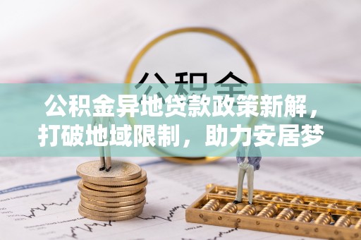 普洱公积金异地贷款政策新解，打破地域限制，助力安居梦想