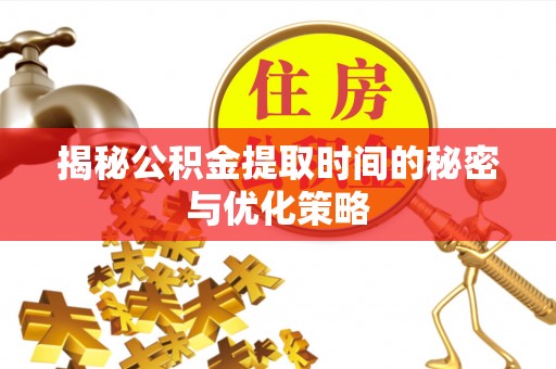 普洱揭秘公积金提取时间的秘密与优化策略