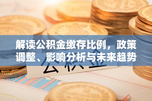普洱解读公积金缴存比例，政策调整、影响分析与未来趋势