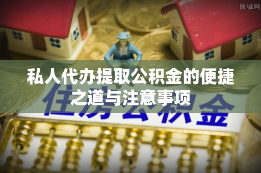 普洱私人代办提取公积金的便捷之道与注意事项