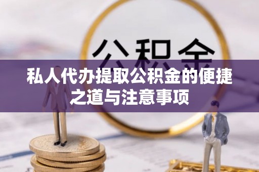 普洱私人代办提取公积金的便捷之道与注意事项