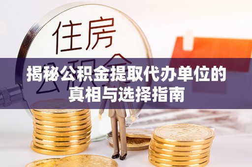 普洱揭秘公积金提取代办单位的真相与选择指南
